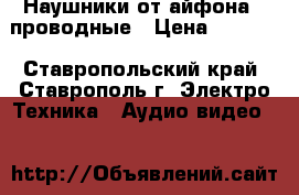 Наушники от айфона 7 проводные › Цена ­ 1 800 - Ставропольский край, Ставрополь г. Электро-Техника » Аудио-видео   